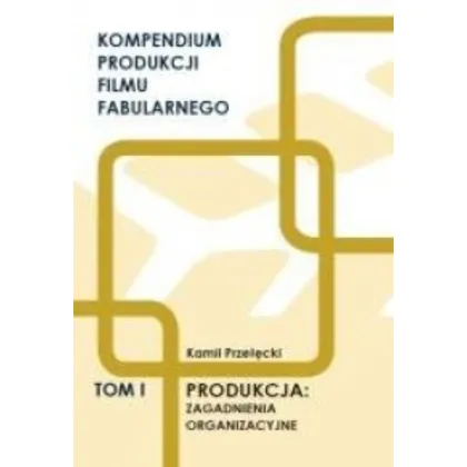 Kompendium produkcji filmu fabularnego. Tom 1